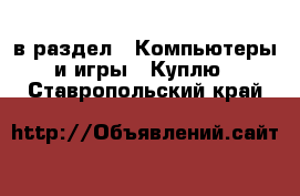  в раздел : Компьютеры и игры » Куплю . Ставропольский край